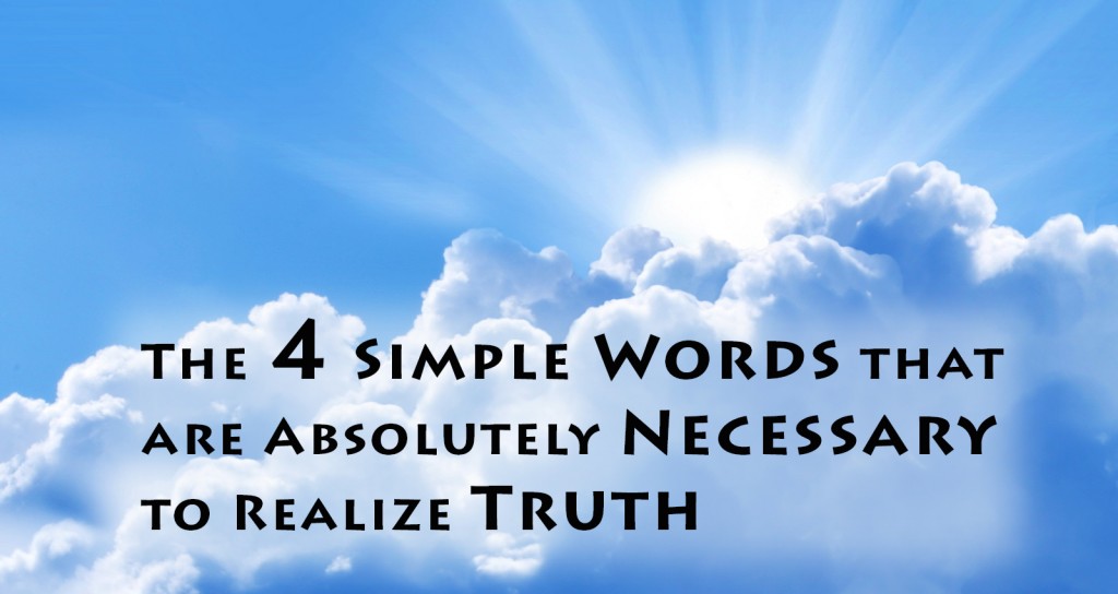 The Four Simple Words That Are Absolutely Necessary To Realize Truth