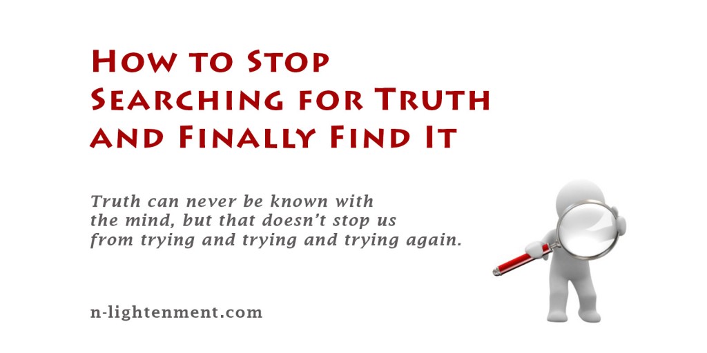 How to Stop Searching for Truth and Finally Find It